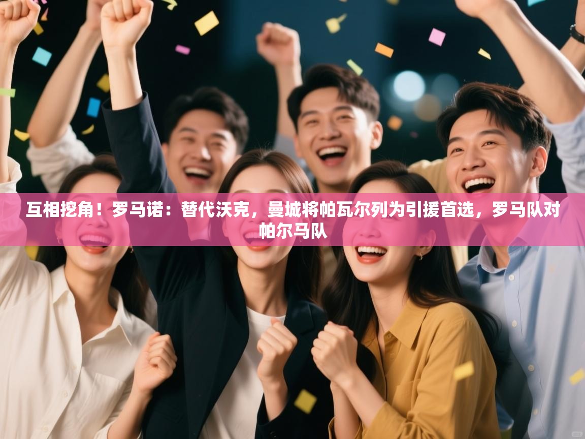 互相挖角！罗马诺：替代沃克，曼城将帕瓦尔列为引援首选，罗马队对帕尔马队