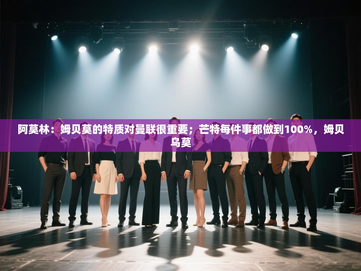 阿莫林:姆贝莫的特质对曼联很重要;芒特每件事都做到100%,姆贝乌莫 第1张