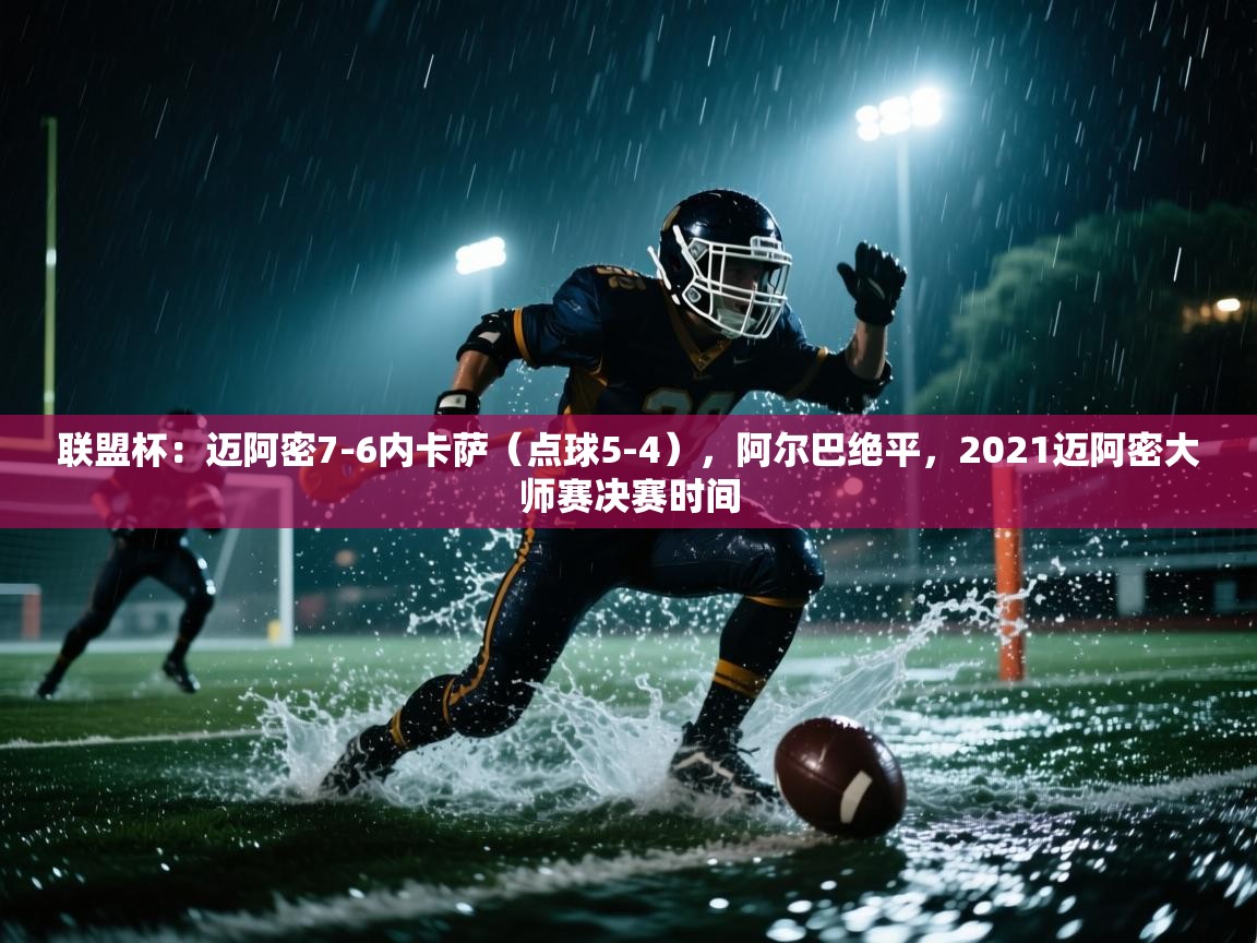 联盟杯:迈阿密7-6内卡萨(点球5-4),阿尔巴绝平,2021迈阿密大师赛决赛时间 第1张