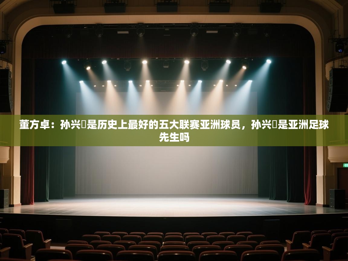 董方卓：孙兴慜是历史上最好的五大联赛亚洲球员，孙兴慜是亚洲足球先生吗