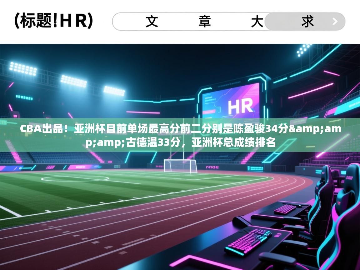 CBA出品！亚洲杯目前单场最高分前二分别是陈盈骏34分&amp;古德温33分，亚洲杯总成绩排名  第1张
