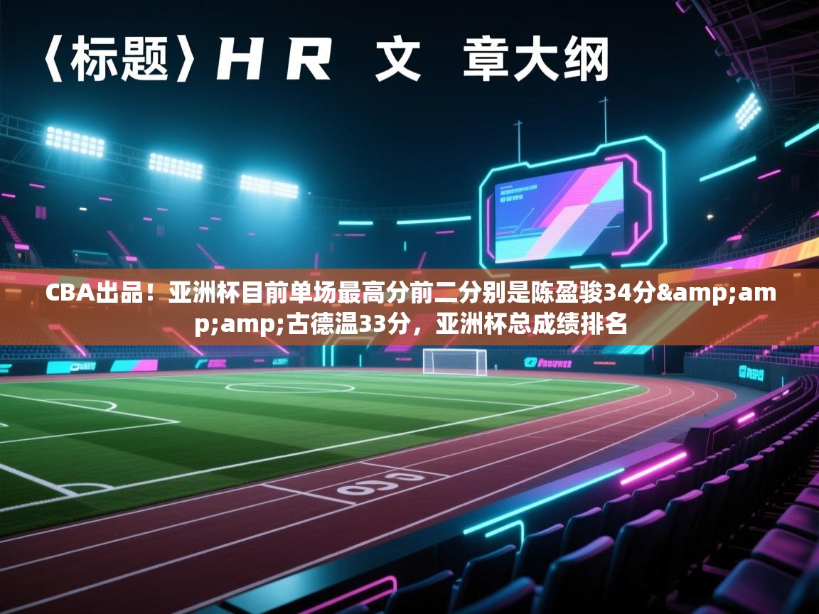 CBA出品！亚洲杯目前单场最高分前二分别是陈盈骏34分&amp;古德温33分，亚洲杯总成绩排名  第2张