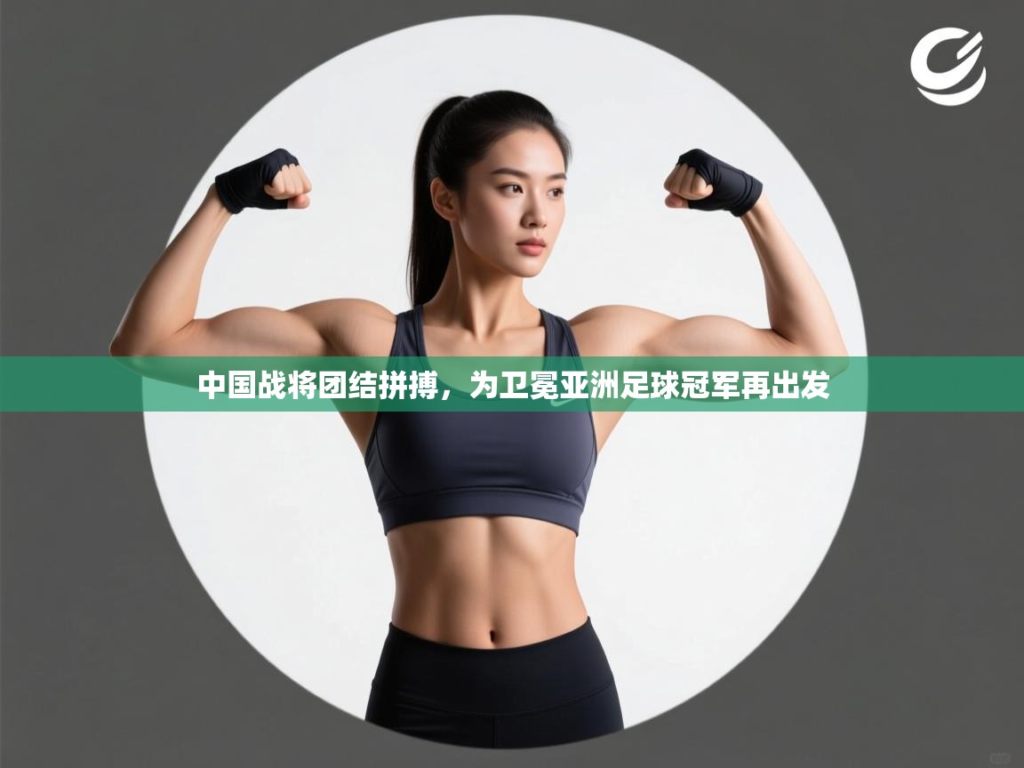 中国战将团结拼搏，为卫冕亚洲足球冠军再出发  第1张
