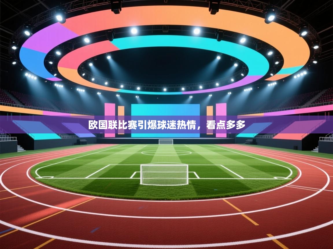 欧国联比赛引爆球迷热情，看点多多