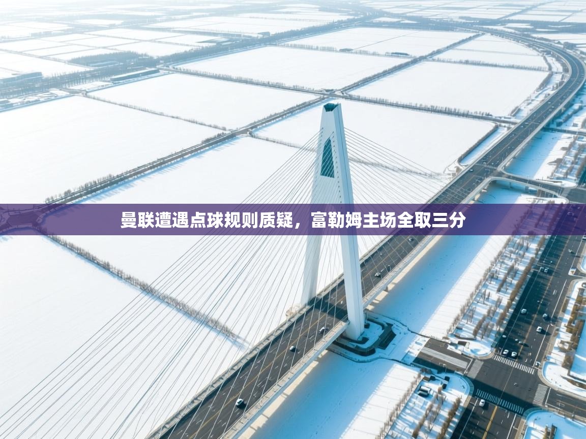 曼联遭遇点球规则质疑，富勒姆主场全取三分